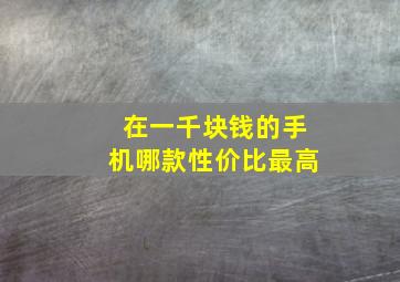 在一千块钱的手机哪款性价比最高