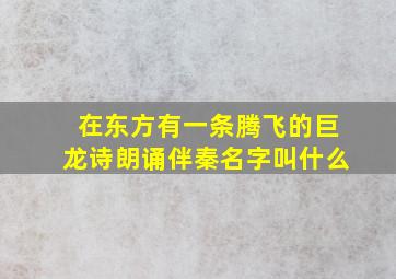 在东方有一条腾飞的巨龙诗朗诵伴秦名字叫什么