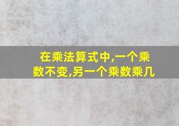 在乘法算式中,一个乘数不变,另一个乘数乘几