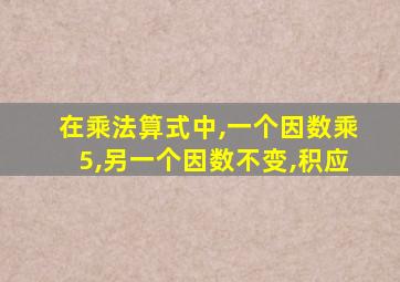 在乘法算式中,一个因数乘5,另一个因数不变,积应