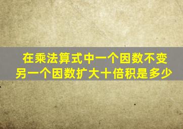 在乘法算式中一个因数不变另一个因数扩大十倍积是多少