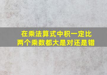 在乘法算式中积一定比两个乘数都大是对还是错