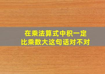 在乘法算式中积一定比乘数大这句话对不对