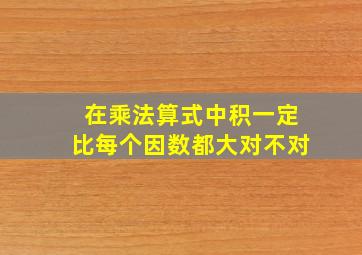 在乘法算式中积一定比每个因数都大对不对