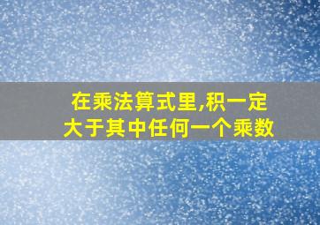 在乘法算式里,积一定大于其中任何一个乘数