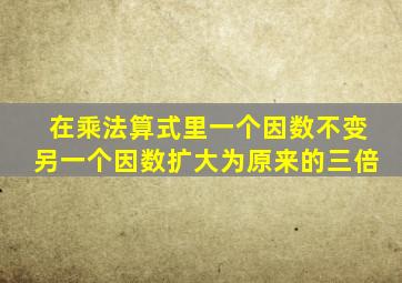 在乘法算式里一个因数不变另一个因数扩大为原来的三倍