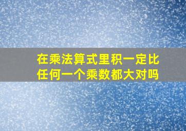 在乘法算式里积一定比任何一个乘数都大对吗