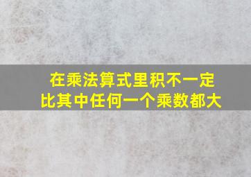 在乘法算式里积不一定比其中任何一个乘数都大