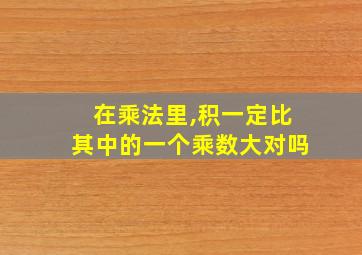 在乘法里,积一定比其中的一个乘数大对吗