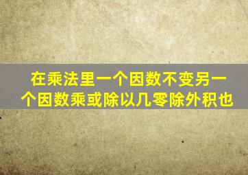 在乘法里一个因数不变另一个因数乘或除以几零除外积也