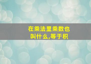 在乘法里乘数也叫什么,等于积