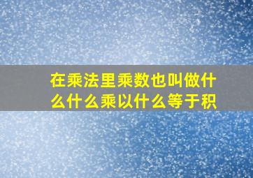 在乘法里乘数也叫做什么什么乘以什么等于积