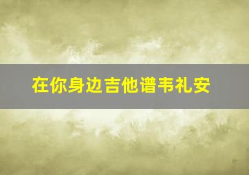 在你身边吉他谱韦礼安