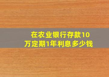 在农业银行存款10万定期1年利息多少钱