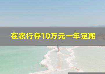 在农行存10万元一年定期