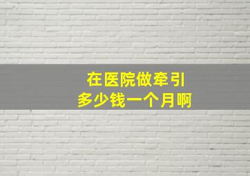 在医院做牵引多少钱一个月啊