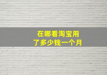 在哪看淘宝用了多少钱一个月