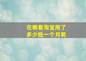 在哪看淘宝用了多少钱一个月呢