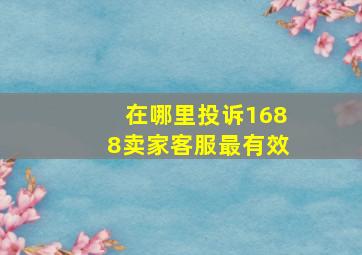 在哪里投诉1688卖家客服最有效