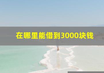 在哪里能借到3000块钱