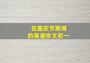 在国庆节期间的英语作文初一