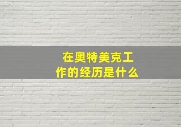 在奥特美克工作的经历是什么