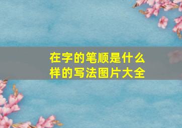 在字的笔顺是什么样的写法图片大全