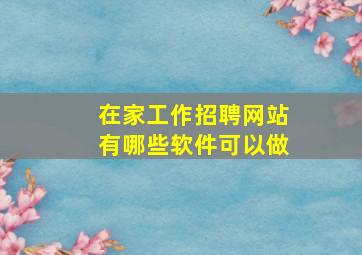 在家工作招聘网站有哪些软件可以做