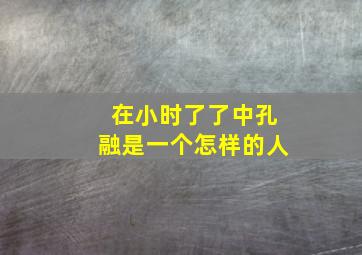 在小时了了中孔融是一个怎样的人