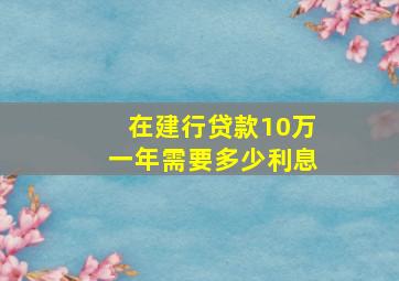 在建行贷款10万一年需要多少利息