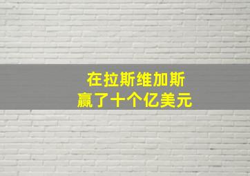 在拉斯维加斯赢了十个亿美元