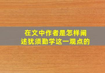 在文中作者是怎样阐述犹须勤学这一观点的