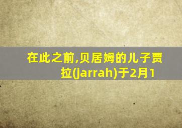 在此之前,贝居姆的儿子贾拉(jarrah)于2月1