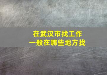 在武汉市找工作一般在哪些地方找