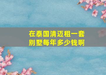 在泰国清迈租一套别墅每年多少钱啊