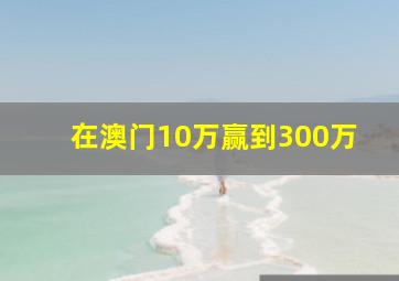 在澳门10万赢到300万