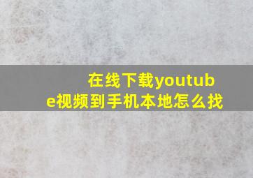 在线下载youtube视频到手机本地怎么找