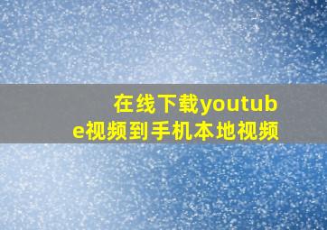 在线下载youtube视频到手机本地视频