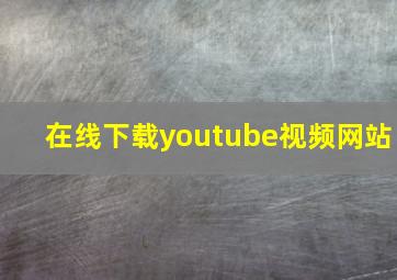 在线下载youtube视频网站