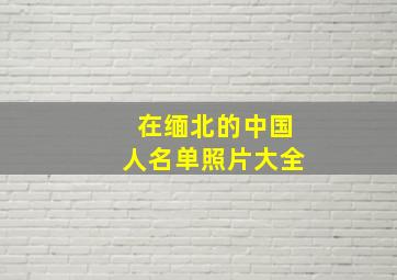 在缅北的中国人名单照片大全