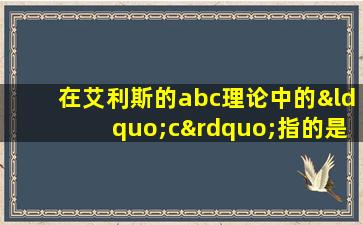 在艾利斯的abc理论中的“c”指的是