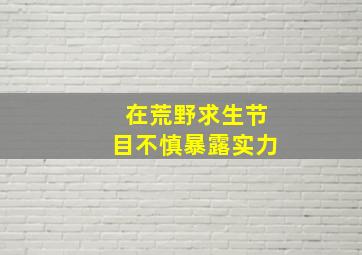 在荒野求生节目不慎暴露实力