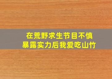 在荒野求生节目不慎暴露实力后我爱吃山竹