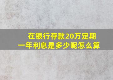 在银行存款20万定期一年利息是多少呢怎么算