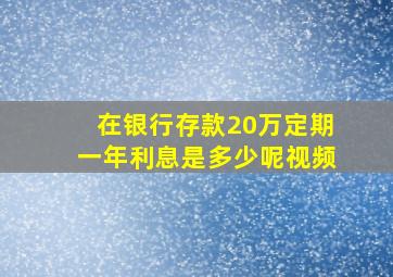 在银行存款20万定期一年利息是多少呢视频