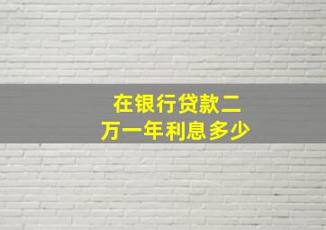 在银行贷款二万一年利息多少