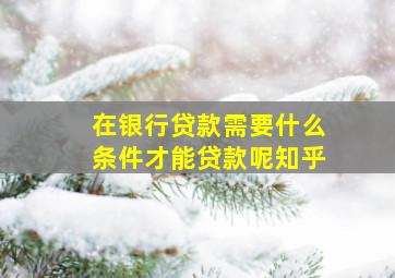 在银行贷款需要什么条件才能贷款呢知乎