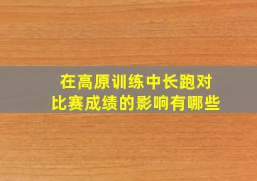 在高原训练中长跑对比赛成绩的影响有哪些