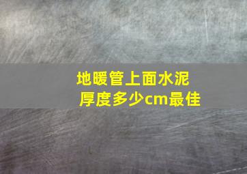 地暖管上面水泥厚度多少cm最佳