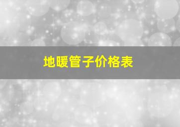 地暖管子价格表